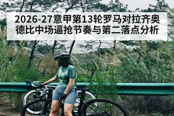 2026-27意甲第13轮罗马对拉齐奥德比中场逼抢节奏与第二落点分析